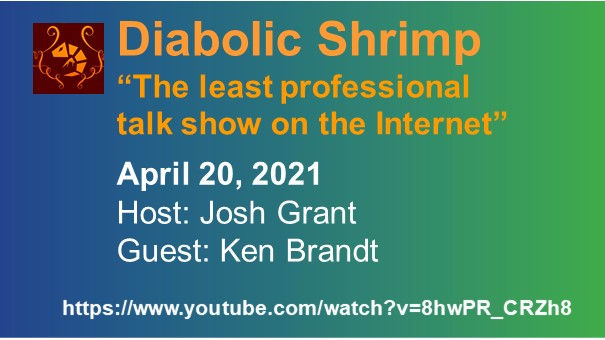 Diabolic Shrimp "The least professional talk show on the Internet". April 20, 2021. Host: Josh Grant. Guest: Ken Brandt. Diabolic Shrimp's logo and link to the interview.