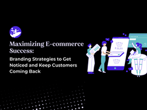 Maximizing E-commerce Success: Branding Strategies to Get Noticed and Keep Customers Coming Back