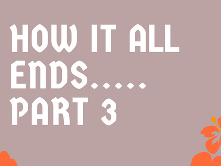 HOW IT ALL ENDS (PART 3 )