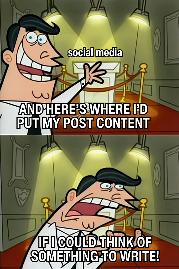 Fairly OddParents meme with Dad pointing to empty podium labelled "social media" and the text below him says "and here's where I'd put my post content" in the top panel. In the second panel Dad has moved to the center of the image and looks frustrated, text at the bottom reads "if I could think of something to write."