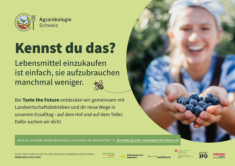 Plakat Agrarökologie Schweiz. Kennst du das? Lebensmittel einzukaufen ist einfach, sie aufzubrauchen manchmal weniger. Bei Taste the Future entdecken wir gemeinsam mit Landwirtschaftsbetrieben und dir neue Wege in unserem Essenalltag - auf dem Hof und auf dem Teller. Dafür suchen wir dich!