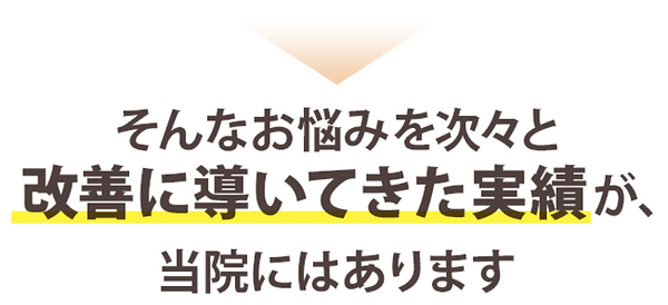 お悩みを次々と改善に導いた実績が当院にはあります