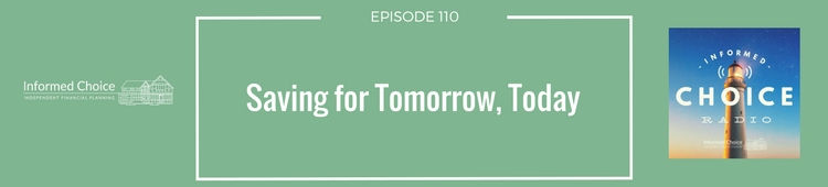 Informed Choice Radio 110: Saving For Tomorrow, Today
