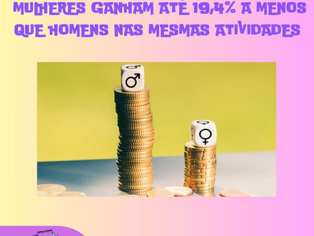 MULHERES GANHAM ATÉ 19,4% A MENOS QUE HOMENS NAS MESMAS ATIVIDADES