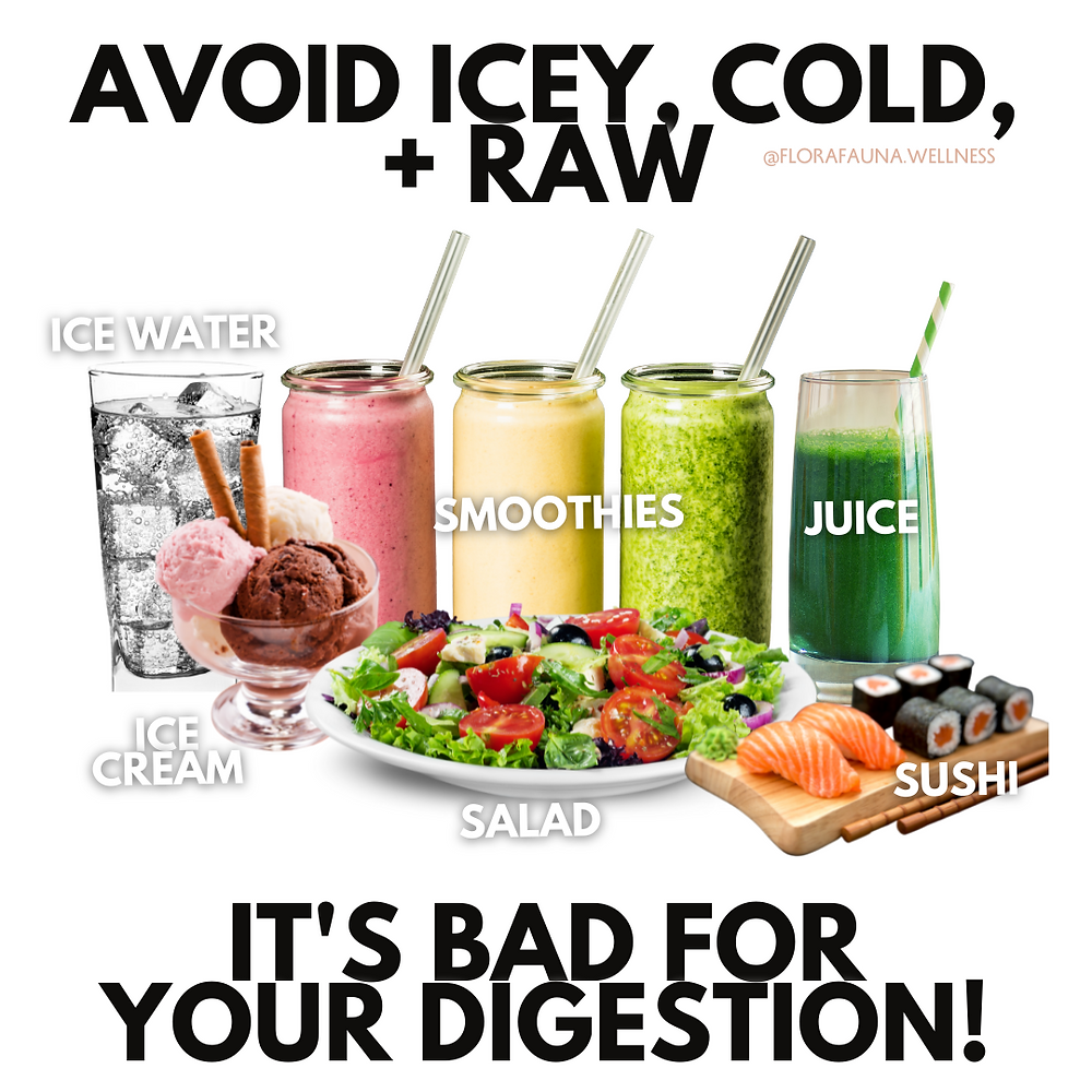 Avoid icey, cold, raw: ice water, ice cream, smoothies, juice, salad, sushi