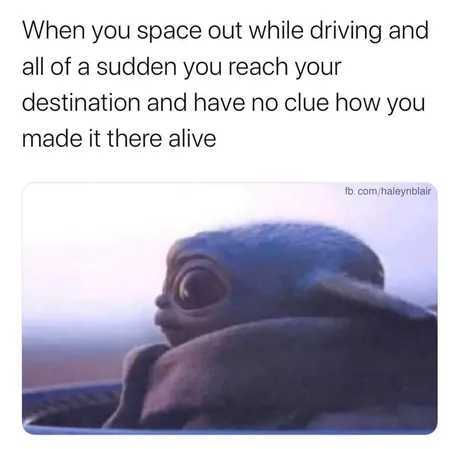 Baby Yoda looks confused with wide eyes. Caption reads: "When you space out driving and reach your destination with no clue how."