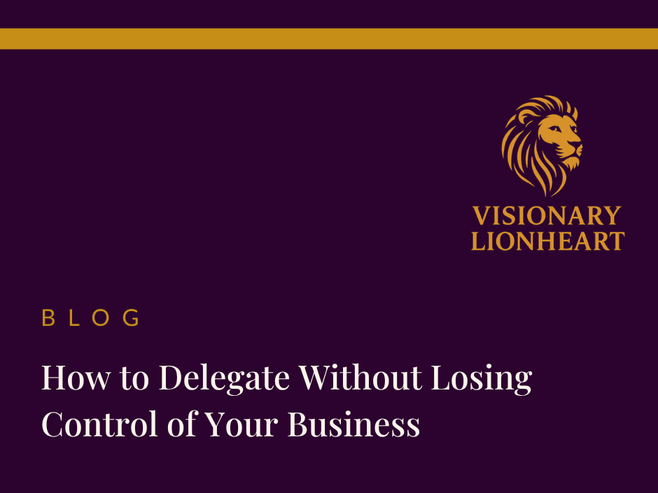 Blog thumbnail for Visionary Lionheart — How to Delegate Without Losing Control of Your Business