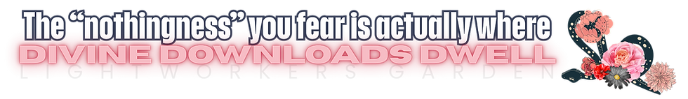 image quote: "The “nothingness” you fear is actually where divine downloads dwell." Lightworkers garden