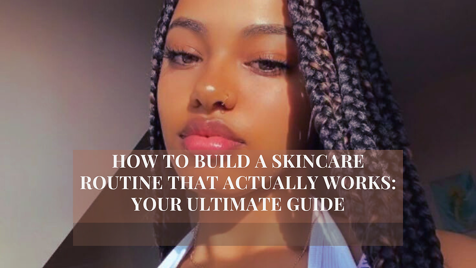 How to Build a Skincare Routine That Actually Works: Your Ultimate Guide