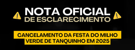 NOTA OFICIAL DE ESCLARECIMENTO: CANCELAMENTO DA FESTA DO MILHO DE TANQUINHO EM 2025