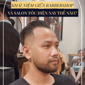 SỰ KHÁC NHAU GIỮA BARBERSHOP VÀ SALON TÓC NAM - HIỆN TẠI CÓ CÒN ĐÚNG?