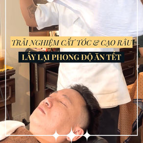 TRẢI NGHIỆM BUỔI CẮT TÓC CẠO RÂU - LẤY LẠI PHONG ĐỘ TRƯỚC TẾT.