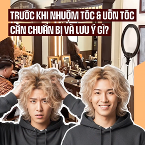 TRƯỚC KHI UỐN TÓC, NHUỘM TÓC PHẢI CHUẨN BỊ VÀ LƯU Ý ĐIỀU GÌ? Ở ĐÂU UỐN NHUỘM TÓC ĐẸP VÀ AN TOÀN?