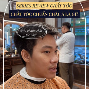 SERIES REVIEW CHẤT TÓC - CHỌN ĐÚNG KIỂU TÓC: CHẤT TÓC NAM CHÂU Á.