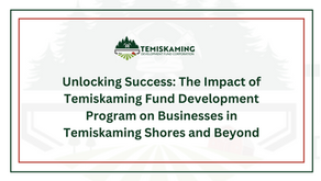 Unlocking Success: The Impact of Temiskaming Fund Development Program on Businesses in Temiskaming Shores and Beyond