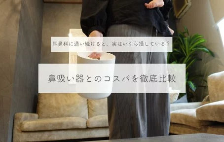 耳鼻科に通い続けると、実はいくら損している？鼻吸い器とのコスパを徹底比較