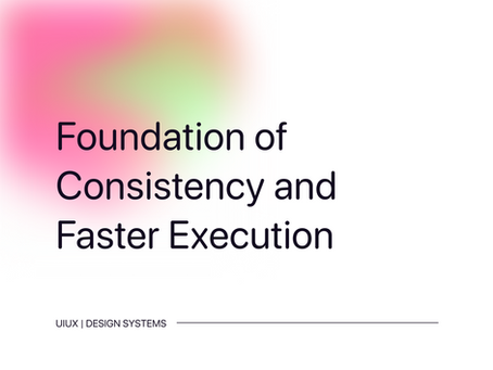 Design Systems: Foundation of Consistency and Faster Execution