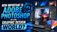 How important is Adobe Photoshop in the Graphic Design World?