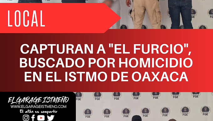 CAPTURAN A "EL FURCIO", BUSCADO POR HOMICIDIO EN EL ISTMO DE OAXACA