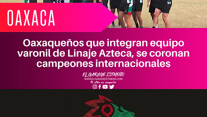 Oaxaqueños que integran equipo varonil de Linaje Azteca, se coronan campeones internacionales