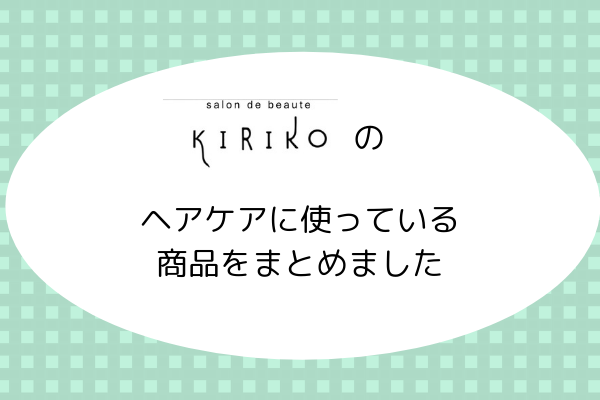 美容院キリコのヘアケアやヘッドスパに使っている商品をまとめました