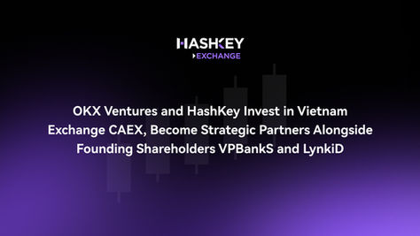 OKX Ventures and HashKey Invest in Vietnam Exchange CAEX, Become Strategic Partners Alongside Founding Shareholders VPBankS and LynkiD
