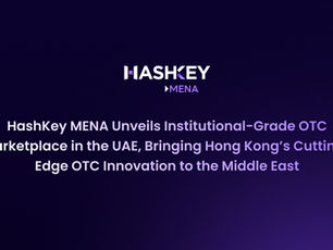 HashKey MENA Unveils Institutional-Grade OTC Marketplace in the UAE, Bringing Hong Kong’s Cutting-Edge OTC Innovation to the Middle East