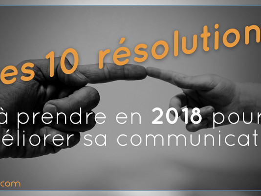 Les 10 résolutions à prendre en 2018 pour améliorer sa communication