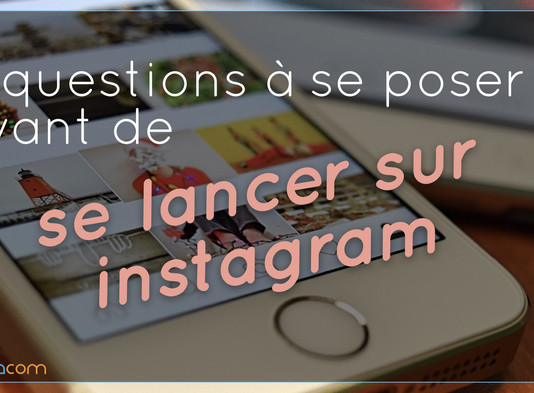 6 Questions à se poser avant de se lancer sur Instagram