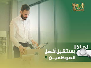 استقالة الموظفين: لماذا يستقيل أفضل الموظفين؟