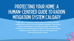 Protecting Your Home: A Human-Centred Guide to Radon Mitigation System Calgary