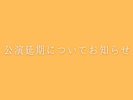 【公演延期のお知らせ】