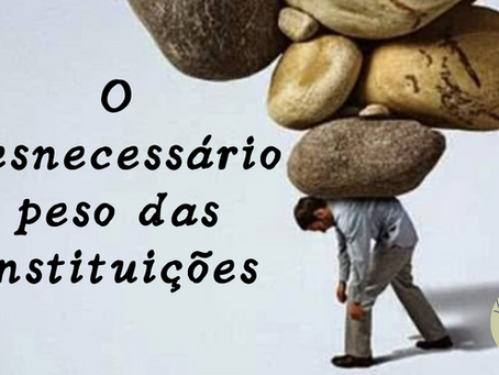 O DESNECESSÁRIO PESO DAS INSTITUIÇÕES