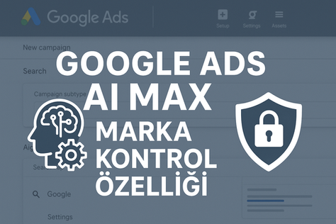 Google Ads Marka Kontrolleri Yeni Arama Ağı Kampanyalarında AI Max Altında