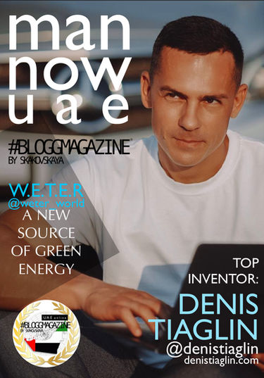 MAN NOW UAE by
#BLOGGMAGAZINE
DENIS TIAGLIN
W.E.T.E.R WORLD
A NEW SOURCE
OF GREEN ENERGY