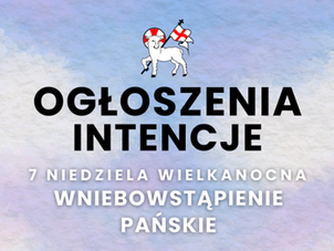 17 MAJA - WNIEBOWSTĄPIENIE PAŃSKIE - ogłoszenia + intencje
