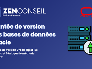 Article zen conseil Montée de version Oracle 11g et 12c vers 19c et 26ai. Quelle méthode choisir ?