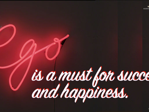 Ego, is a must for success and happiness.