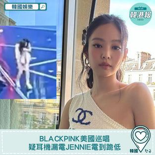 【韓國娛樂】BLACKPINK美國巡唱 疑耳機漏電Jennie電到跪低