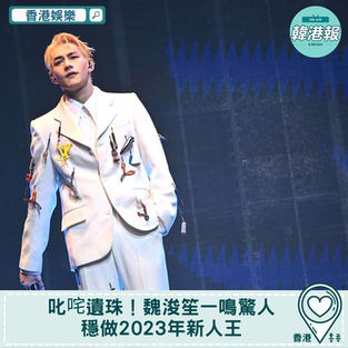 【香港娛樂】叱咤遺珠!魏浚笙一鳴驚人 穩做2023年新人王