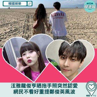 【韓國娛樂】泫雅龍俊亨晒拖手照突然認愛 網民不看好重提鄭俊英風波