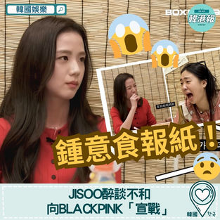 【韓國娛樂】Jisoo醉談不和 向BLACKPINK「宣戰」:我係你競爭對手,小心!