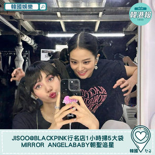 【韓國娛樂】Jisoo@Blackpink行名店1小時掃5大袋 Mirror Angelababy朝聖追星