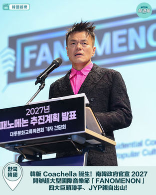 🚨 韓版 Coachella 誕生!南韓政府官宣 2027 開辦超大型國際音樂節「FANOMENON」,四大巨頭聯手、JYP 朴軫永親自出山! 🎤🎪