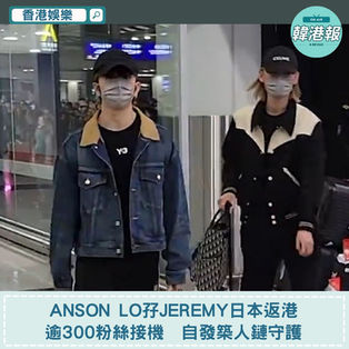 【香港娛樂】Anson Lo孖Jeremy日本返港　逾300粉絲接機　自發築人鏈守護