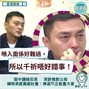 【香港娛樂】剖白17日牢獄生活 讀經反思人生 哭訴愧對父母 楊明承諾貢獻社會:俾返啲正能量大家
