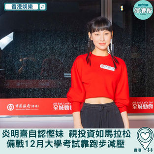【香港娛樂】炎明熹自認慳妹視投資如馬拉松　備戰12月大學考試靠跑步減壓  