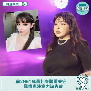 【韓國娛樂】前2NE1成員朴春體重失守　驚傳患注意力缺失症