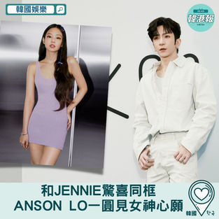 【韓國娛樂】和Jennie驚喜同框 Anson Lo一圓見女神心願