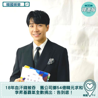 【韓國娛樂】18年血汗錢被吞　舊公司擲54億韓元求和　李昇基霸氣全數捐出：告到底！